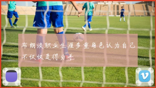 布朗谈职业生涯多重角色认为自己不仅仅是得分手