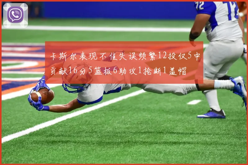 卡斯尔表现不佳失误频繁12投仅5中贡献16分5篮板6助攻1抢断1盖帽