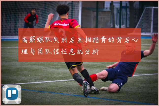 高薪球队失利后互相指责的背后心理与团队信任危机分析