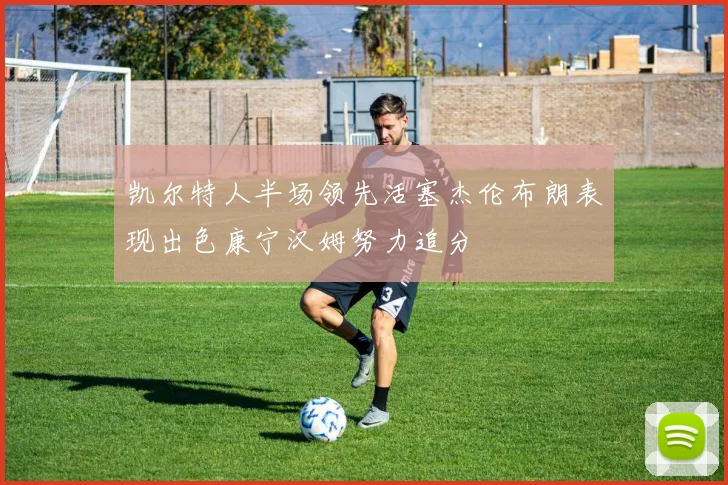 凯尔特人半场领先活塞杰伦布朗表现出色康宁汉姆努力追分