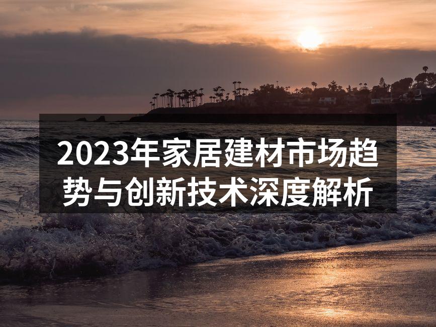 2023年家居建材市场趋势与创新技术深度解析