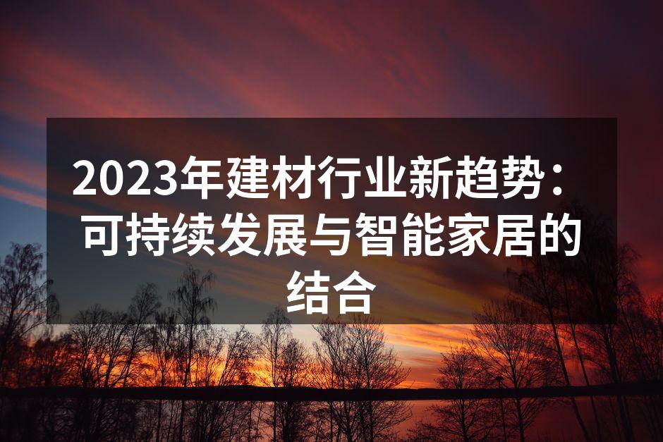 2023年建材行业新趋势：可持续发展与智能家居的结合