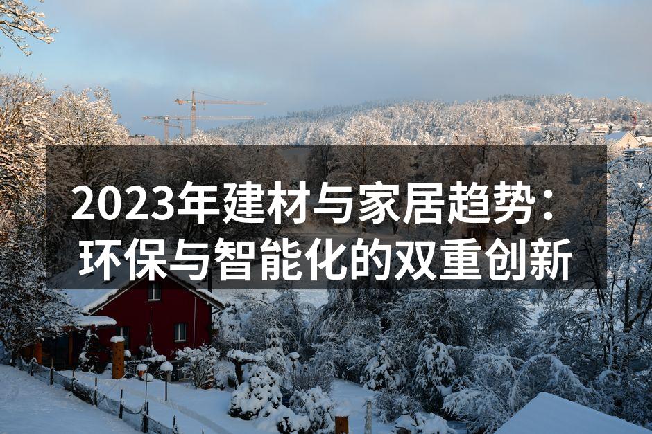 2023年建材与家居趋势：环保与智能化的双重创新