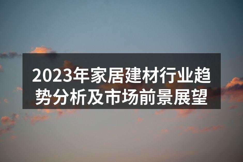 2023年家居建材行业趋势分析及市场前景展望